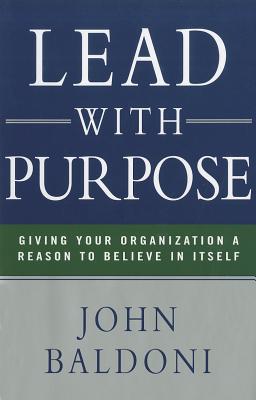 Lead with Purpose: Giving Your Organization a Reason to Believe in Itself - Baldoni, John