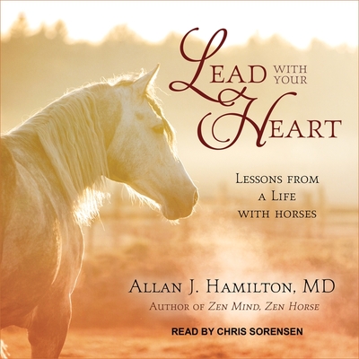 Lead with Your Heart: Lessons from a Life with Horses - Hamilton, Allan J, and Sorensen, Chris (Read by)
