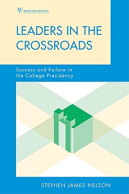 Leaders in the Crossroads: Success and Failure in the College Presidency - Nelson, Stephen James