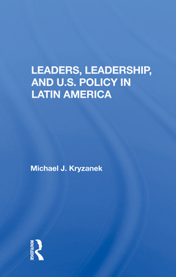 Leaders, Leadership, and U.S. Policy in Latin America - Kryzanek, Michael J