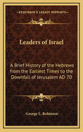 Leaders of Israel; A Brief History of the Hebrews from the Earliest Times to the Downfall of Jerusalem, A.D. 70