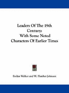 Leaders of the 19th Century: With Some Noted Characters of Earlier Times - Walker, Evelyn, and Johnson, W Fletcher, and Rusk, John