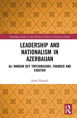 Leadership and Nationalism in Azerbaijan: Ali Mardan bey Topchibashov, Founder and Creator - Hasanli, Jamil