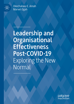 Leadership and Organisational Effectiveness Post-Covid-19: Exploring the New Normal - Amah, Okechukwu E, and Ogah, Marvel