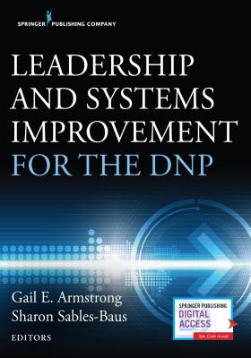 Leadership and Systems Improvement for the DNP - Armstrong, Gail, PhD, RN, CNE (Editor), and Sables-Baus, Sharon, Dr., PhD, Mpa, RN, Cpps, Faan (Editor)