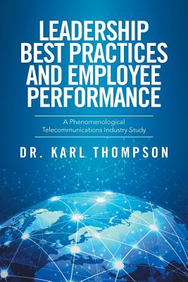 Leadership Best Practices and Employee Performance: A Phenomenological Telecommunications Industry Study - Thompson, Karl
