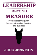 Leadership Beyond Measure: Profound Learning with Horses to Transform Leaders and Business