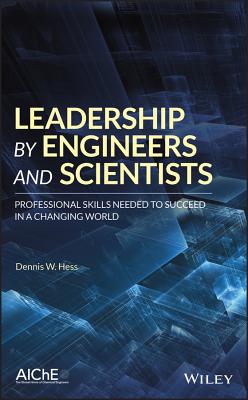 Leadership by Engineers and Scientists: Professional Skills Needed to Succeed in a Changing World - Hess, Dennis W