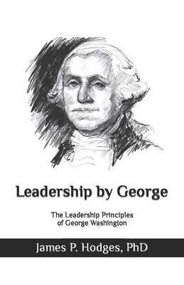 Leadership By George: The Leadership Principles of George Washington - Hodges Jd, Cynthia F, and Hodges, James Parrish, PhD