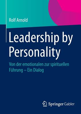 Leadership by Personality: Von Der Emotionalen Zur Spirituellen Fhrung - Ein Dialog - Arnold, Rolf