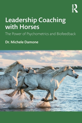 Leadership Coaching with Horses: The Power of Psychometrics and Biofeedback - Damone, Michele