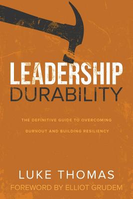 Leadership Durability: The Definitive Guide to Overcoming Burnout and Building Resiliency - Thomas, Luke, and Grudem, Elliot (Foreword by)
