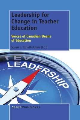 Leadership for Change in Teacher Education: Voices of Canadian Deans of Education - Elliott-Johns, Susan E