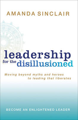 Leadership for the Disillusioned: Moving Beyond Myths and Heroes to Leading That Liberates - Sinclair, Amanda