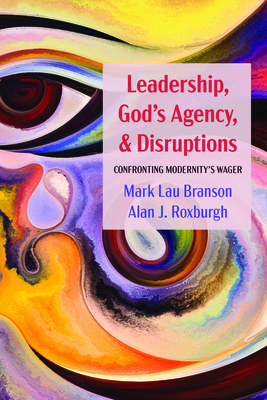 Leadership, God's Agency, and Disruptions: Confronting Modernity's Wager - Branson, Mark Lau, and Roxburgh, Alan J