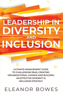 Leadership in Diversity and Inclusion: Ultimate Management Guide to Challenging Bias, Creating Organizational Change and Building an Effective Diversity & Inclusion Strategy