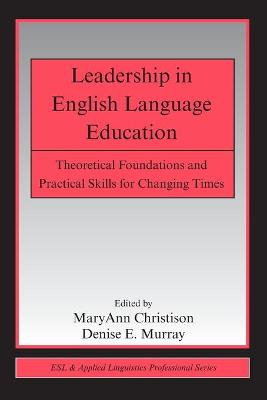 Leadership in English Language Education: Theoretical Foundations and Practical Skills for Changing Times - Christison, Maryann (Editor), and Murray, Denise E, Dr. (Editor)