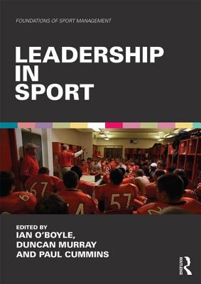 Leadership in Sport - O'Boyle, Ian (Editor), and Murray, Duncan (Editor), and Cummins, Paul (Editor)