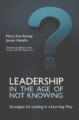 Leadership in the Age of Not Knowing: Strategies for Leading in a Learning Way - Rainey, Mary Ann, and Hanafin, Jonno