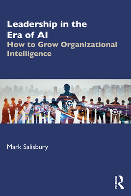 Leadership in the Era of AI: How to Grow Organizational Intelligence - Salisbury, Mark