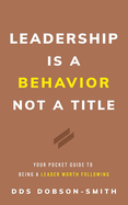 Leadership Is a Behavior Not a Title: Your Pocket Guide to Being a Leader Worth Following
