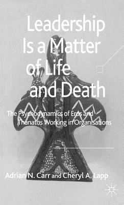 Leadership Is a Matter of Life and Death: The Psychodynamics of Eros and Thanatos Working in Organisations - Carr, A, and Lapp, Cheryl A