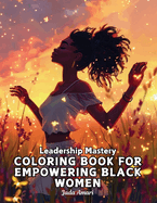 Leadership Mastery Coloring Book for Empowering Black Women: Over 41 Stunning Illustrations with Inspiring Quotes to Harness Inner Strength, Resilience, and Boost Confidence in Your Life and Career