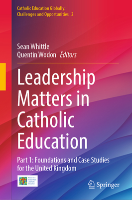 Leadership Matters in Catholic Education: Part 1: Foundations and Case Studies for the United Kingdom - Whittle, Sean (Editor), and Wodon, Quentin (Editor)