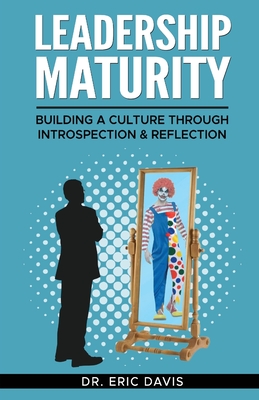 Leadership Maturity: Building a Culture through Introspection & Reflection - Davis, Eric, Dr.