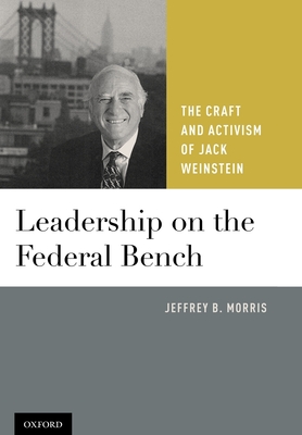 Leadership on the Federal Bench: The Craft and Activism of Jack Weinstein - Morris, Jeffrey Brandon