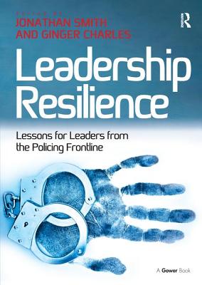 Leadership Resilience: Lessons for Leaders from the Policing Frontline - Charles, Ginger, and Smith, Jonathan (Editor)