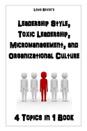 Leadership Style, Toxic Leadership, Micromanagement, and Organizational Culture: 4 Topics in 1 Book
