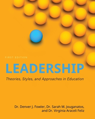 Leadership: Theories, Styles, and Approaches in Education - Fowler, Denver J, and Jouganatos, Sarah M, and Araceli Feliz, Virginia