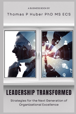 Leadership Transformed: Strategies for the Next Generation of Organizational Excellence - Huber, Thomas Patrick