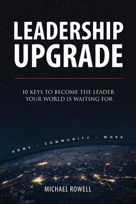 Leadership Upgrade: 10 Keys to Become the Leader Your World Is Waiting For - Rowell, Michael