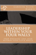 Leadership within your four walls: Stop whining and start leading within your four walls
