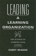 Leading a Learning Organization: The Science of Working with Others - Reason, Casey