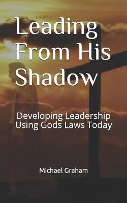 Leading from His Shadow: Developing Leadership Using Gods Laws Today - Cordova, Cecilia, and Graham, Michael