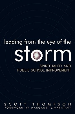 Leading from the Eye of the Storm: Spirituality and Public School Improvement - Thompson, Scott, and Wheatley, Margaret J (Foreword by)