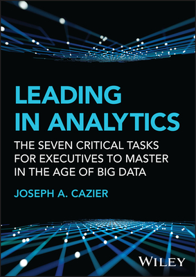 Leading in Analytics: The Seven Critical Tasks for Executives to Master in the Age of Big Data - Cazier, Joseph A