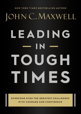 Leading in Tough Times: Overcome Even the Greatest Challenges with Courage and Confidence - Maxwell, John C