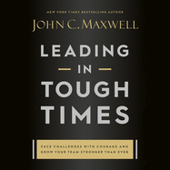 Leading in Tough Times: Overcome Even the Greatest Challenges with Courage and Confidence