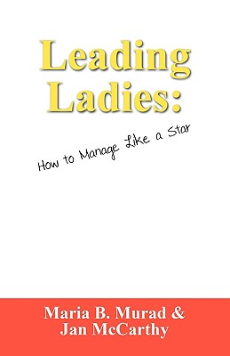 Leading Ladies: How to Manage Like a Star - Murad, Maria B, and McCarthy, Jan