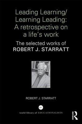 Leading Learning/Learning Leading: A retrospective on a life's work: The selected works of Robert J. Starratt - Starratt, Robert