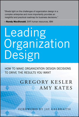 Leading Organization Design: How to Make Organization Design Decisions to Drive the Results You Want - Kesler, Gregory, and Kates, Amy