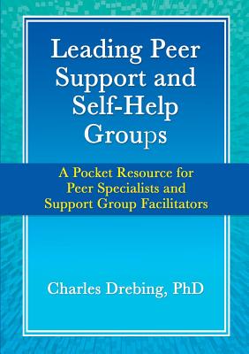 Leading Peer Support and Self-Help Groups: A Pocket Resource for Peer Specialists and Support Group Facilitators - Drebing, Charles