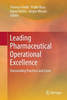 Leading Pharmaceutical Operational Excellence: Outstanding Practices and Cases - Friedli, Thomas (Editor), and Basu, Prabir (Editor), and Bellm, Daniel (Editor)