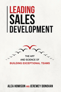 Leading Sales Development: The Art and Science of Building Exceptional Teams Volume 1