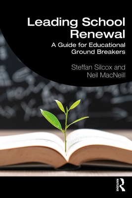 Leading School Renewal: A Guide for Educational Ground Breakers - Silcox, Steffan, and MacNeill, Neil