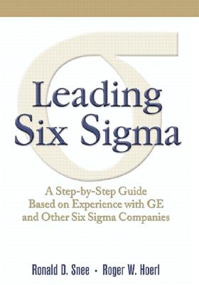 Leading Six SIGMA: A Step-By-Step Guide Based on Experience with GE and Other Six SIGMA Companies - Snee, Ronald D, and Hoerl, Roger Wesley